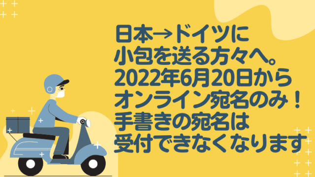 日本→ドイツに 小包を送る方々へ。 2022年6月20日から オンライン宛名のみ！ 手書きの宛名は 受付できなくなります！